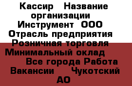 Кассир › Название организации ­ Инструмент, ООО › Отрасль предприятия ­ Розничная торговля › Минимальный оклад ­ 19 000 - Все города Работа » Вакансии   . Чукотский АО